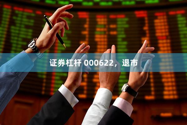 证券杠杆 000622，退市