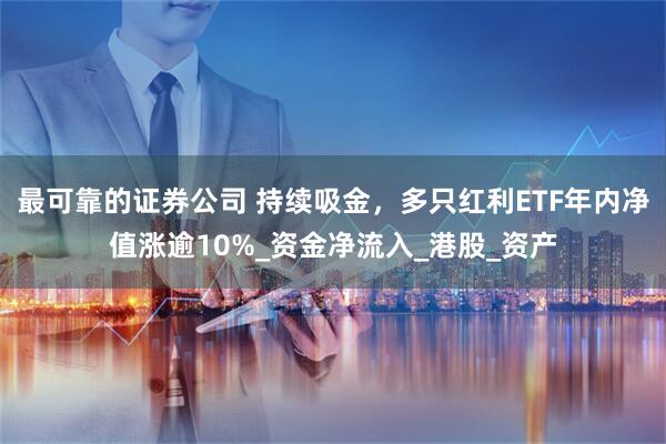 最可靠的证券公司 持续吸金，多只红利ETF年内净值涨逾10%_资金净流入_港股_资产