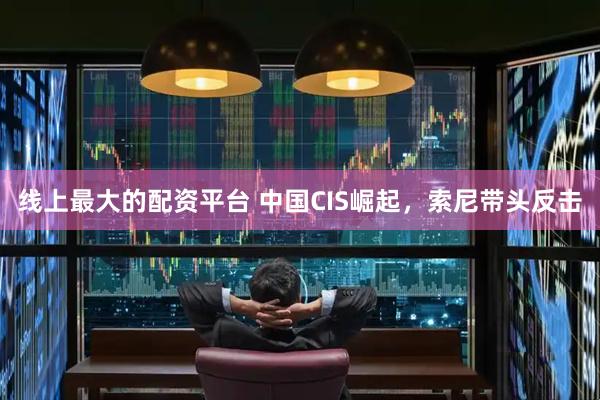 线上最大的配资平台 中国CIS崛起，索尼带头反击