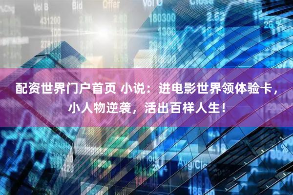 配资世界门户首页 小说：进电影世界领体验卡，小人物逆袭，活出百样人生！