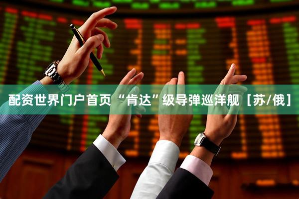配资世界门户首页 “肯达”级导弹巡洋舰［苏/俄］