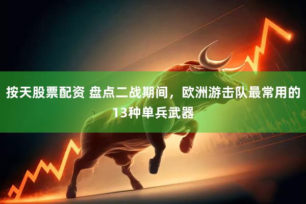 按天股票配资 盘点二战期间，欧洲游击队最常用的13种单兵武器
