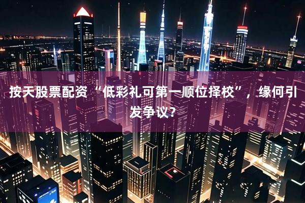 按天股票配资 “低彩礼可第一顺位择校”，缘何引发争议？