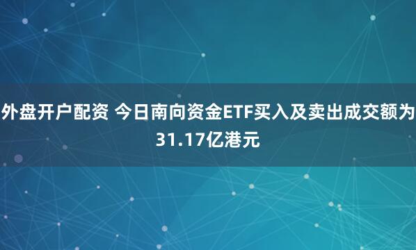 外盘开户配资 今日南向资金ETF买入及卖出成交额为31.17亿港元