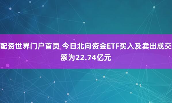 配资世界门户首页 今日北向资金ETF买入及卖出成交额为22.74亿元