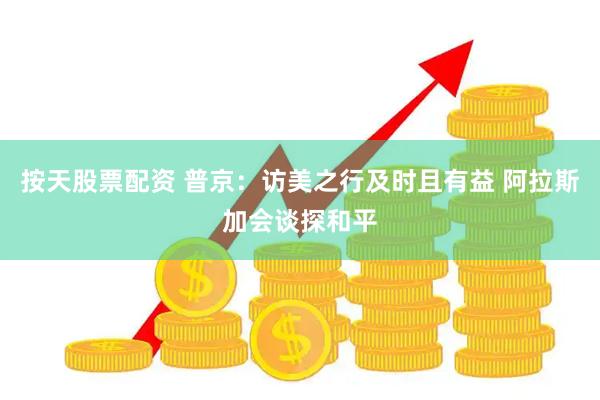 按天股票配资 普京：访美之行及时且有益 阿拉斯加会谈探和平
